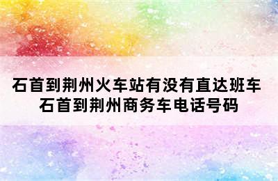 石首到荆州火车站有没有直达班车 石首到荆州商务车电话号码